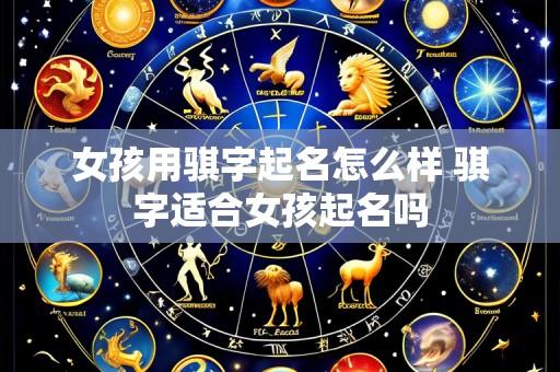 女孩用骐字起名怎么样 骐字适合女孩起名吗