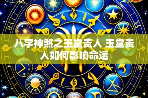 八字神煞之玉堂贵人 玉堂贵人如何影响命运