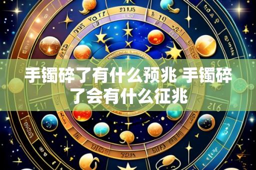 手镯碎了有什么预兆 手镯碎了会有什么征兆