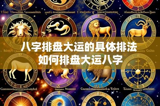 八字排盘大运的具体排法 如何排盘大运八字