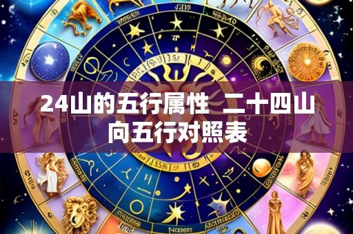 24山的五行属性  二十四山向五行对照表