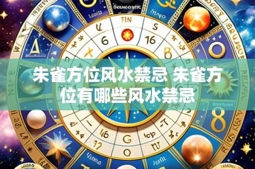 朱雀方位风水禁忌 朱雀方位有哪些风水禁忌