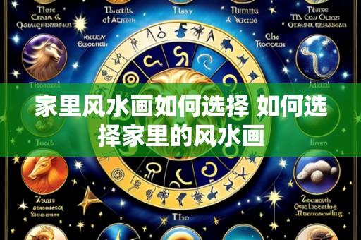 家里风水画如何选择 如何选择家里的风水画