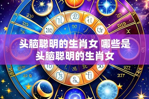 头脑聪明的生肖女 哪些是头脑聪明的生肖女