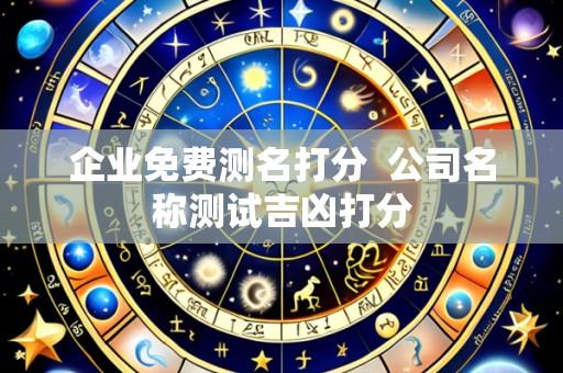 企业免费测名打分 公司名称测试吉凶打分