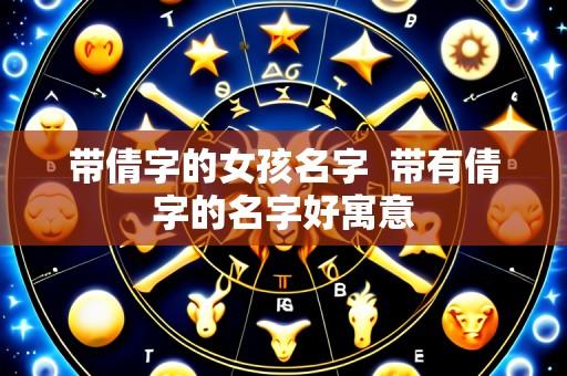 带倩字的女孩名字  带有倩字的名字好寓意
