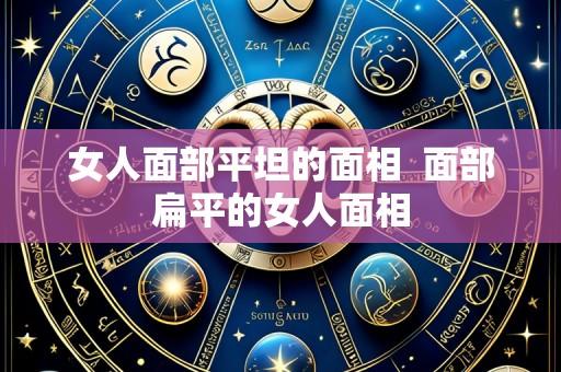 女人面部平坦的面相  面部扁平的女人面相