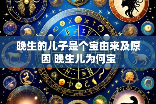 晚生的儿子是个宝由来及原因 晚生儿为何宝
