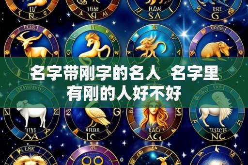 名字带刚字的名人  名字里有刚的人好不好