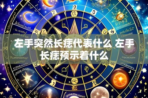 左手突然长痣代表什么 左手长痣预示着什么