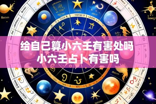 给自己算小六壬有害处吗 小六壬占卜有害吗