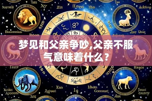 梦见和父亲争吵,父亲不服气意味着什么?
