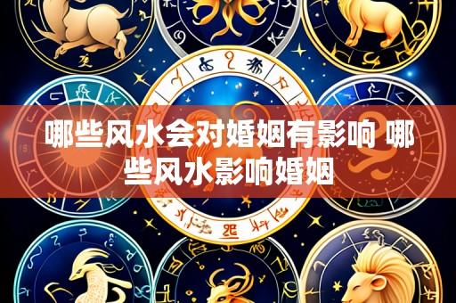 哪些风水会对婚姻有影响 哪些风水影响婚姻