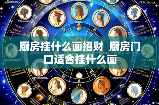 厨房挂什么画招财 厨房门口适合挂什么画