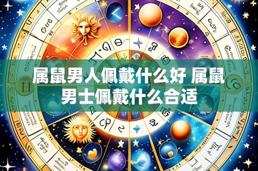 属鼠男人佩戴什么好 属鼠男士佩戴什么合适