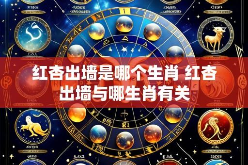 红杏出墙是哪个生肖 红杏出墙与哪生肖有关