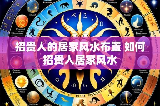 招贵人的居家风水布置 如何招贵人居家风水