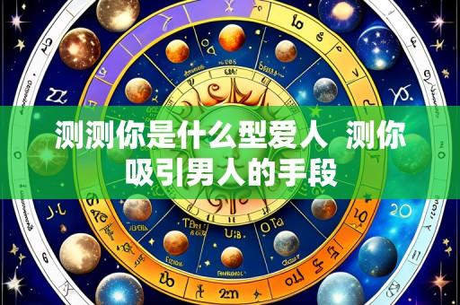 测测你是什么型爱人  测你吸引男人的手段