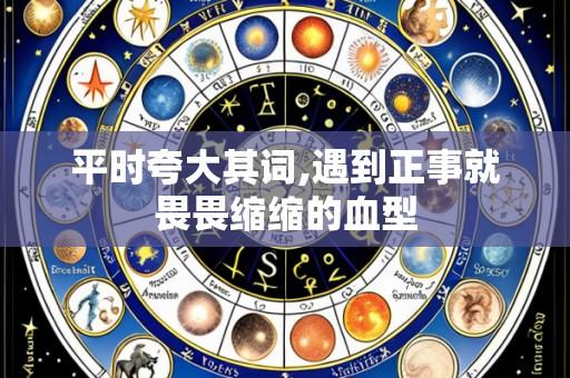 平时夸大其词,遇到正事就畏畏缩缩的血型