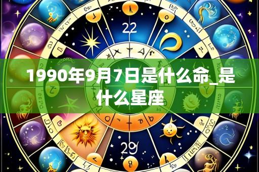 1990年9月7日是什么命_是什么星座
