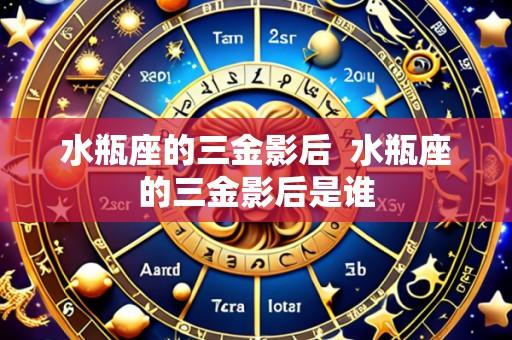 水瓶座的三金影后 水瓶座的三金影后是谁