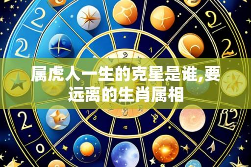 属虎人一生的克星是谁,要远离的生肖属相