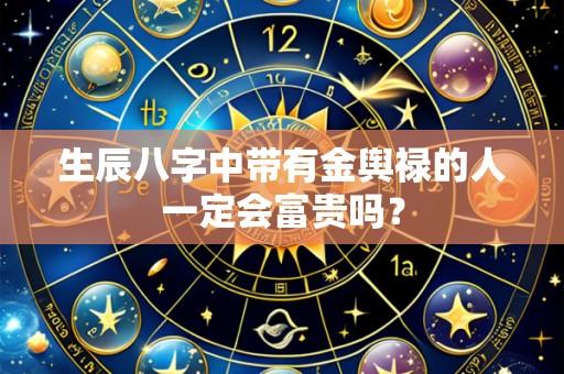 生辰八字中带有金舆禄的人一定会富贵吗?
