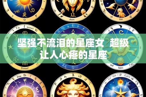坚强不流泪的星座女  超级让人心疼的星座