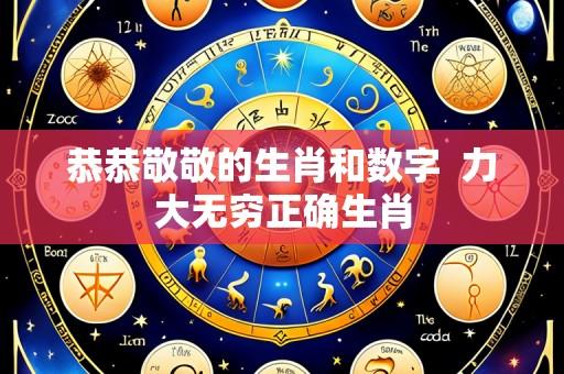 恭恭敬敬的生肖和数字  力大无穷正确生肖