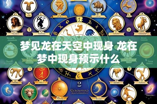 梦见龙在天空中现身 龙在梦中现身预示什么