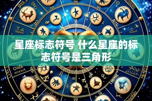 星座标志符号 什么星座的标志符号是三角形