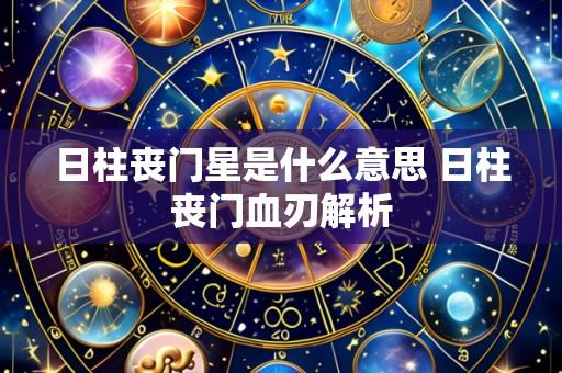 日柱丧门星是什么意思 日柱丧门血刃解析