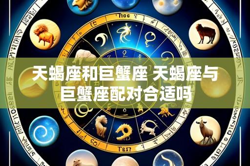 天蝎座和巨蟹座 天蝎座与巨蟹座配对合适吗