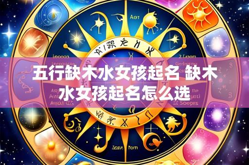五行缺木水女孩起名 缺木水女孩起名怎么选