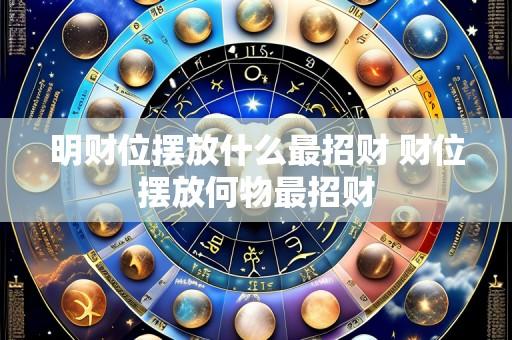 明财位摆放什么最招财 财位摆放何物最招财