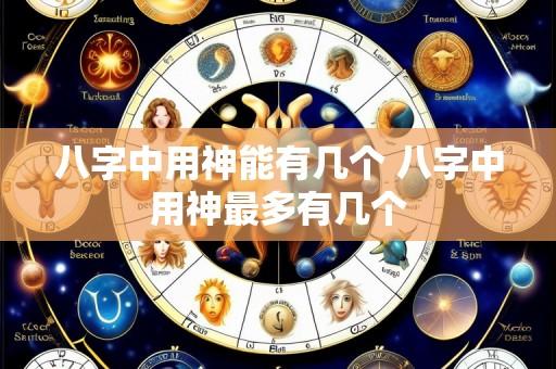 八字中用神能有几个 八字中用神最多有几个