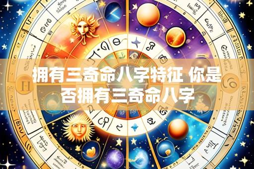 拥有三奇命八字特征 你是否拥有三奇命八字