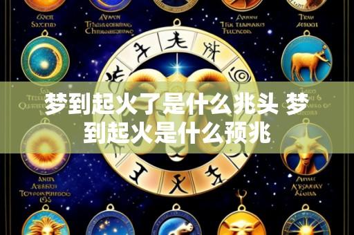 梦到起火了是什么兆头 梦到起火是什么预兆