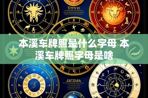 本溪车牌照是什么字母 本溪车牌照字母是啥