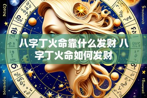 八字丁火命靠什么发财 八字丁火命如何发财