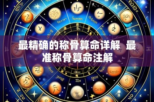 最精确的称骨算命详解 最准称骨算命注解