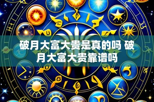 破月大富大贵是真的吗 破月大富大贵靠谱吗