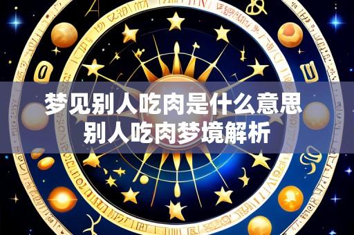 梦见别人吃肉是什么意思 别人吃肉梦境解析