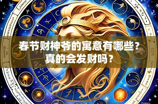 春节财神爷的寓意有哪些?真的会发财吗?