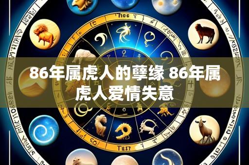 86年属虎人的孽缘 86年属虎人爱情失意