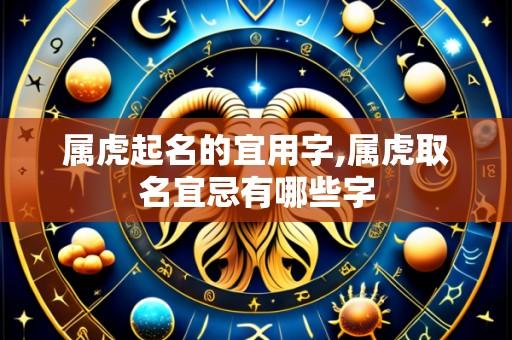 属虎起名的宜用字,属虎取名宜忌有哪些字