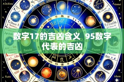 数字17的吉凶含义 95数字代表的吉凶
