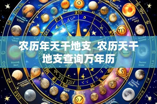 农历年天干地支 农历天干地支查询万年历