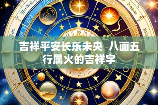 吉祥平安长乐未央  八画五行属火的吉祥字