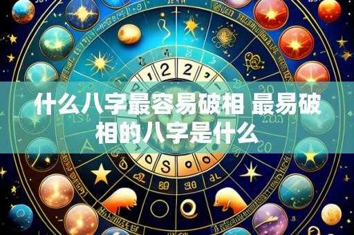 什么八字最容易破相 最易破相的八字是什么
